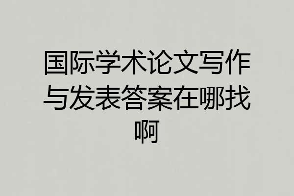 国际学术论文写作与发表答案在哪找啊