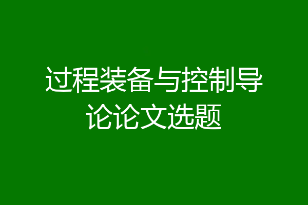 过程装备与控制导论论文选题