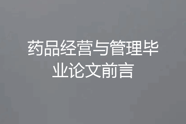 药品经营与管理毕业论文前言