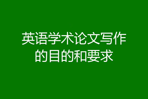 英语学术论文写作的目的和要求