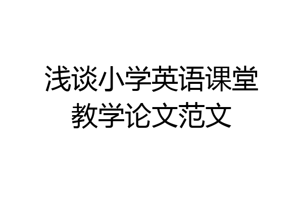 浅谈小学英语课堂教学论文范文