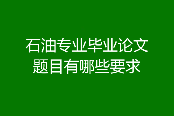 石油专业毕业论文题目有哪些要求