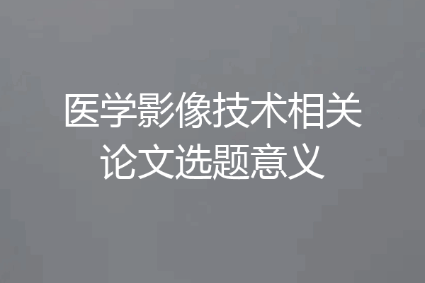 医学影像技术相关论文选题意义