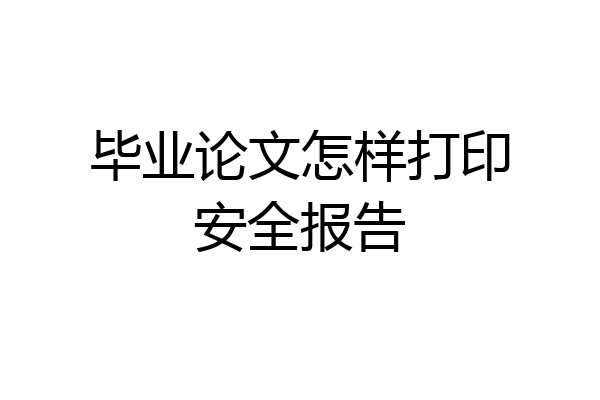 毕业论文怎样打印安全报告
