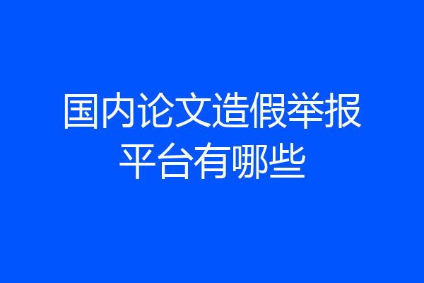 国内论文造假举报平台有哪些