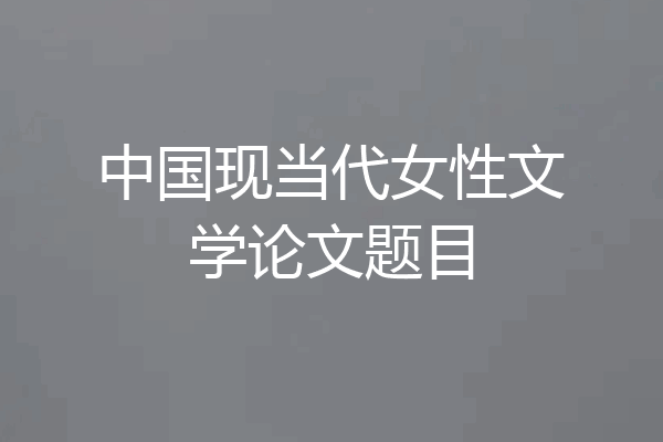 中国现当代女性文学论文题目