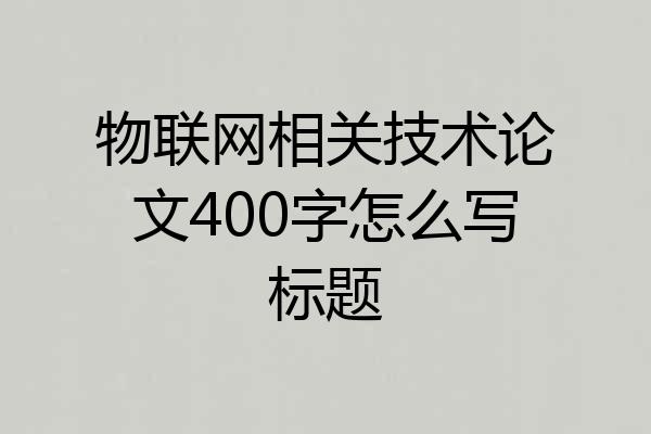 物联网相关技术论文400字怎么写标题