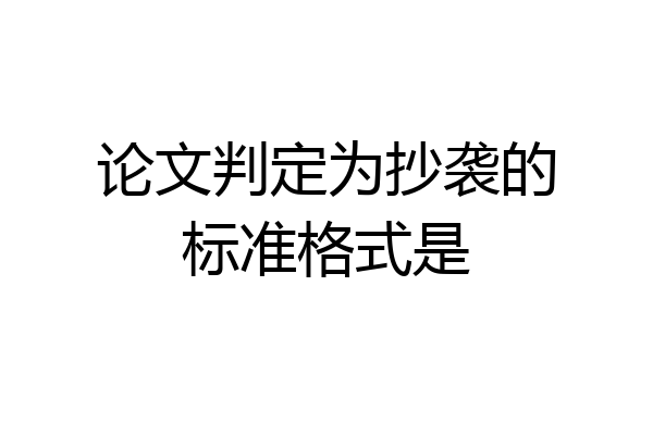论文判定为抄袭的标准格式是