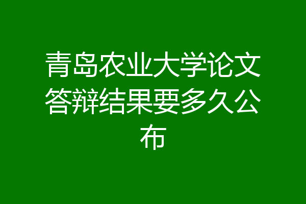 青岛农业大学论文答辩结果要多久公布
