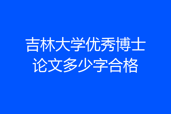 吉林大学优秀博士论文多少字合格