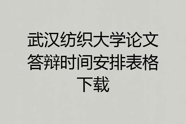武汉纺织大学论文答辩时间安排表格下载