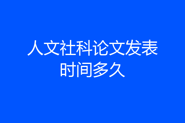 人文社科论文发表时间多久