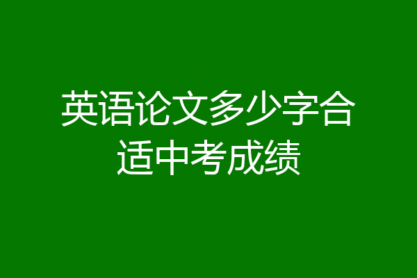 英语论文多少字合适中考成绩