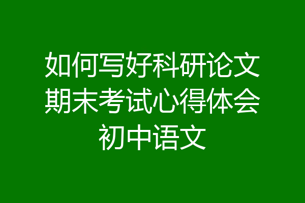 如何写好科研论文期末考试心得体会初中语文