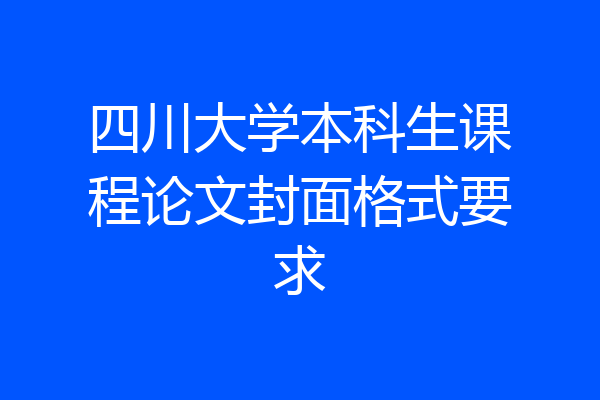 四川大学本科生课程论文封面格式要求