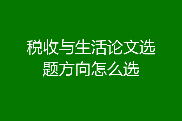 税收与生活论文选题方向怎么选