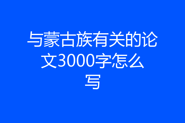 与蒙古族有关的论文3000字怎么写
