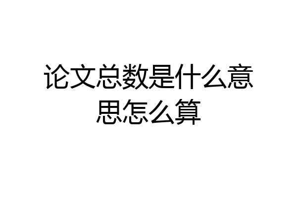论文总数是什么意思怎么算