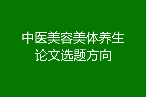 中医美容美体养生论文选题方向
