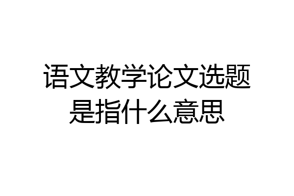 语文教学论文选题是指什么意思