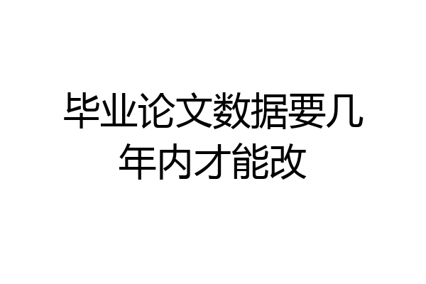 毕业论文数据要几年内才能改