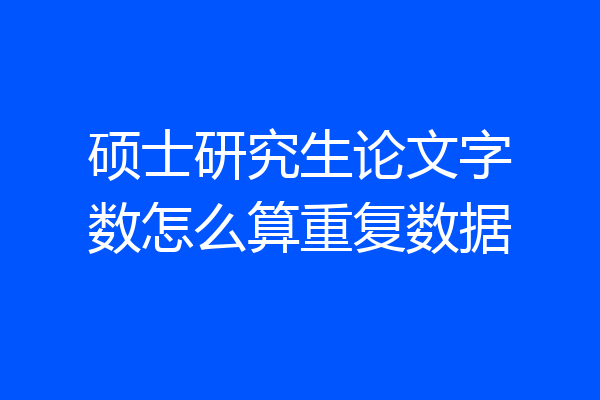 硕士研究生论文字数怎么算重复数据