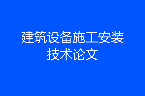 建筑设备施工安装技术论文