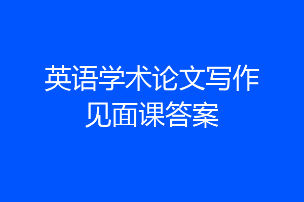 英语学术论文写作见面课答案
