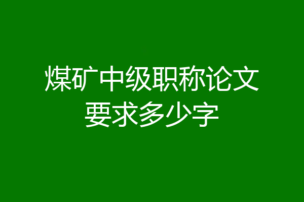 煤矿中级职称论文要求多少字