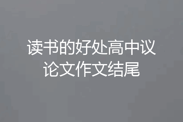 读书的好处高中议论文作文结尾
