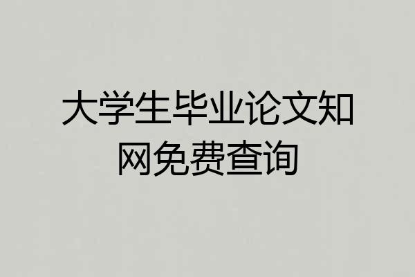大学生毕业论文知网免费查询