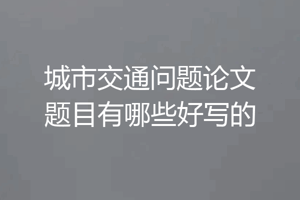 城市交通问题论文题目有哪些好写的