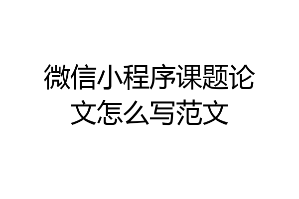 微信小程序课题论文怎么写范文