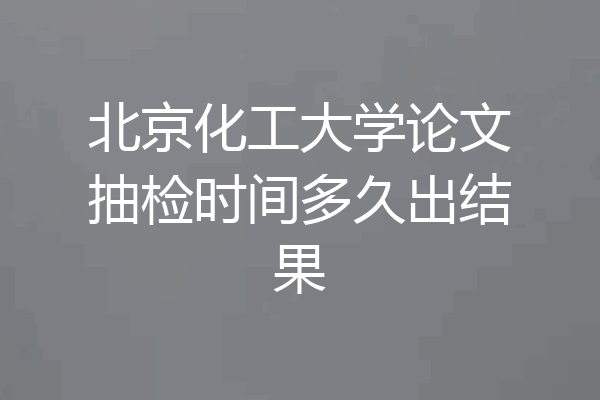 北京化工大学论文抽检时间多久出结果