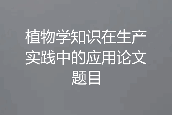 植物学知识在生产实践中的应用论文题目