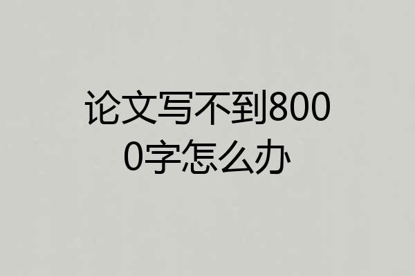 论文写不到8000字怎么办