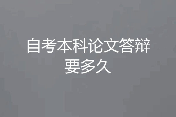 自考本科论文答辩要多久