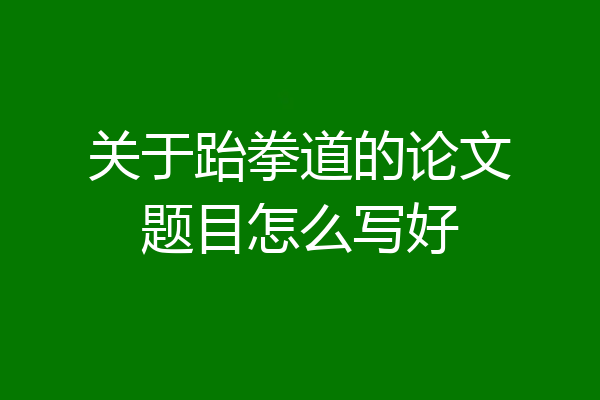 关于跆拳道的论文题目怎么写好