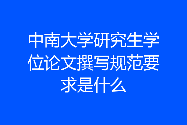 中南大学研究生学位论文撰写规范要求是什么