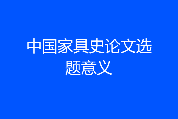 中国家具史论文选题意义