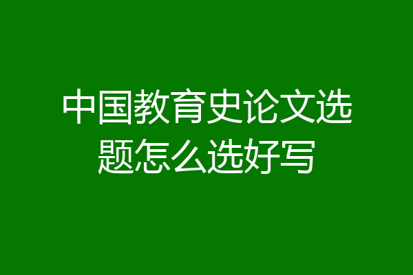 中国教育史论文选题怎么选好写