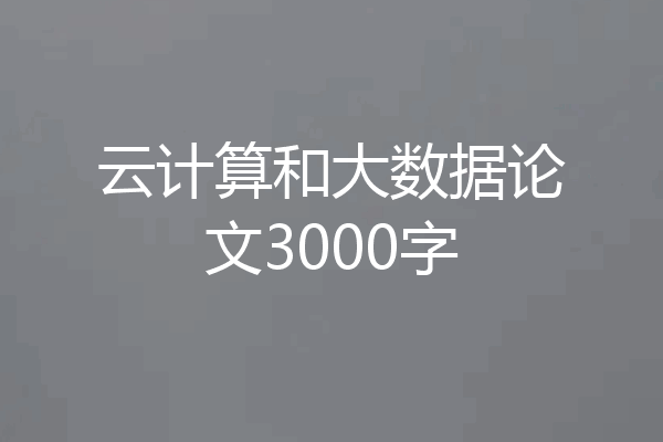 云计算和大数据论文3000字