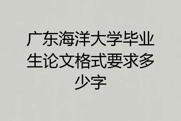广东海洋大学毕业生论文格式要求多少字