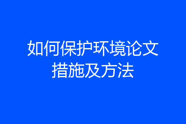 如何保护环境论文措施及方法