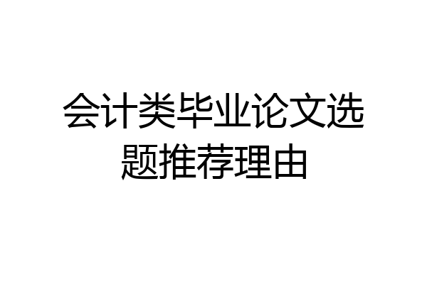 会计类毕业论文选题推荐理由