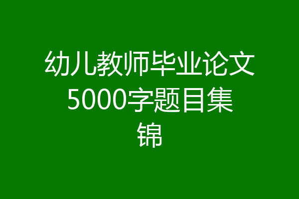 幼儿教师毕业论文5000字题目集锦