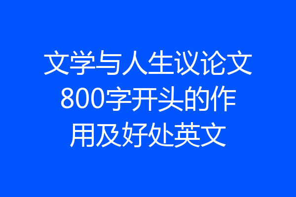 文学与人生议论文800字开头的作用及好处英文