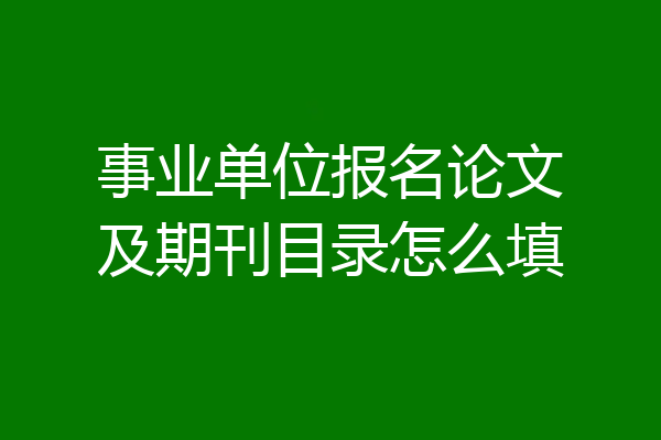 事业单位报名论文及期刊目录怎么填
