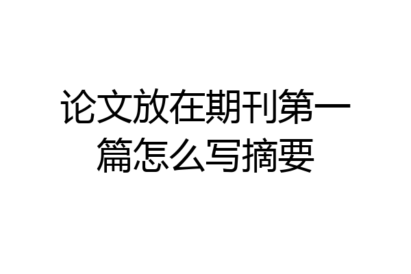 论文放在期刊第一篇怎么写摘要