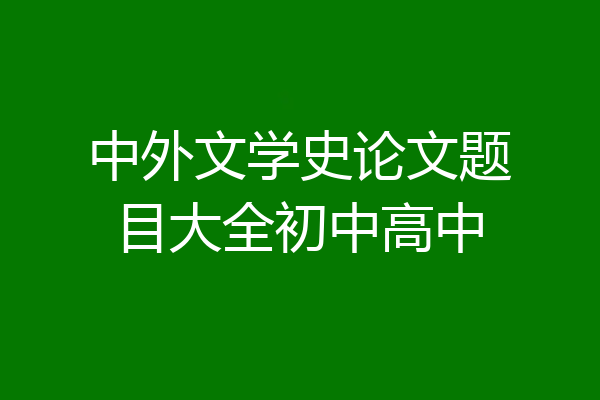 中外文学史论文题目大全初中高中